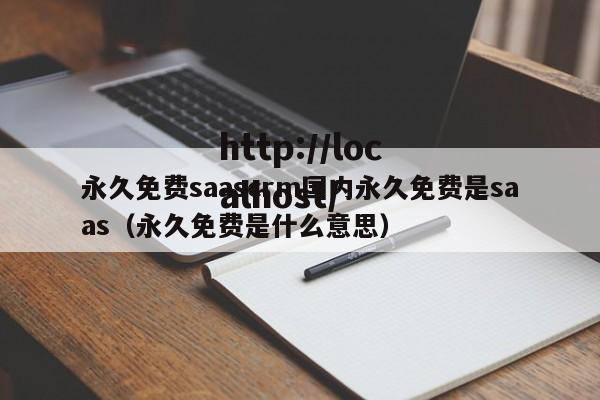 永久免费saascrm国内永久免费是saas（永久免费是什么意思）